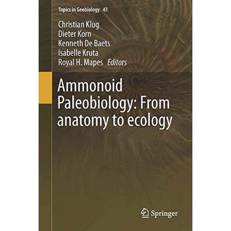 Ammonoid Paleobiology: From anatomy to ecology: 43 (Topics in Geobiology)