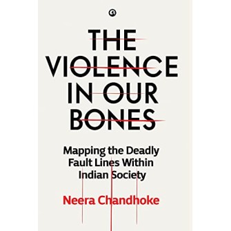 THE VIOLENCE IN OUR BONES: MAPPING THE DEADLY FAULT LINES WITHIN INDIAN SOCIETY THE VIOLENCE IN OUR BONES: MAPPING THE DEADLY FAULT LINES WITHIN INDIAN SOCIETY