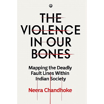 THE VIOLENCE IN OUR BONES: MAPPING THE DEADLY FAULT LINES WITHIN INDIAN SOCIETY