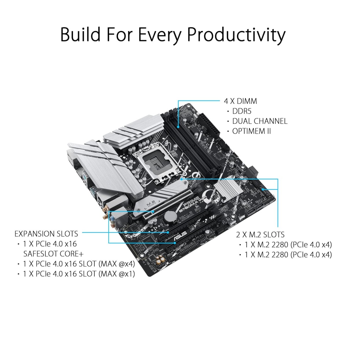 ASUS Prime B760M-A WiFi Intel LGA 1700 mATX Motherboard with PCIe 4.0, DDR5, Two M.2 Slots, 2.5Gb Ethernet, Wi-Fi 6, DisplayPort, HDMI, SATA 6Gbps, Rear USB 3.2 Gen 2, Front USB 3.2 Gen 1 Type-C ASUS Prime B760M-A WiFi Intel LGA 1700 mATX Motherboard with PCIe 4.0, DDR5, Two M.2 Slots, 2.5Gb Ethernet, Wi-Fi 6, DisplayPort, HDMI, SATA 6Gbps, Rear USB 3.2 Gen 2, Front USB 3.2 Gen 1 Type-C