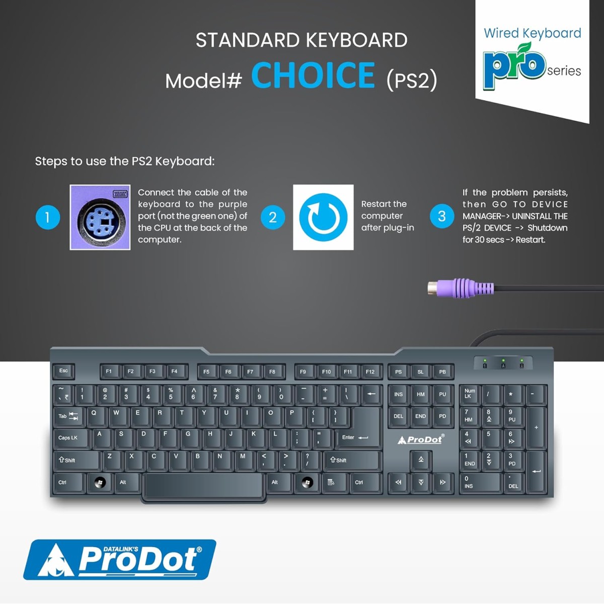 ProDot Choice PS2 Wired Keyboard With Plug & Play Technology, 104 Keys, 10M Life, 1.2m Cable, Rupee Key, Spill Resistant Design, Compatible With Windows, iOS, Linux, 1 Year Warranty