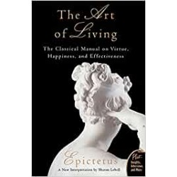 The Art Of Living: The Classical Manual On Virtue, Happiness And Effectiveness