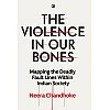 THE VIOLENCE IN OUR BONES: MAPPING THE DEADLY FAULT LINES WITHIN INDIAN SOCIETY THE VIOLENCE IN OUR BONES: MAPPING THE DEADLY FAULT LINES WITHIN INDIAN SOCIETY